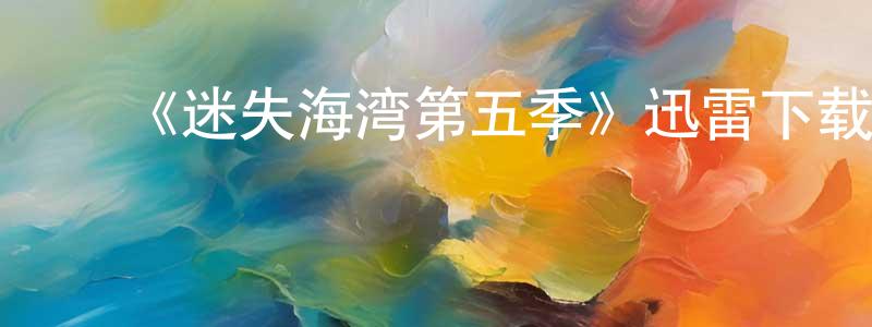 ﻿艾景的个人主页,﻿《迷失海湾第五季》迅雷下载/在线观看-犯罪历史-美剧天堂